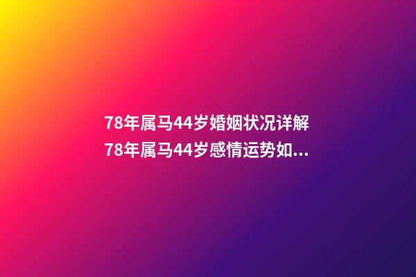 78年属马44岁婚姻状况详解 78年属马44岁感情运势如何-第1张-观点-玄机派